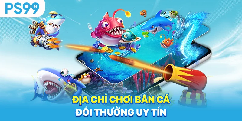 Dia-chi-choi-ban-ca-doi-thuong-uy-tin