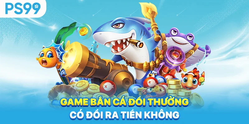 Game-ban-ca-doi-thuong-co-doi-ra-tien-khong