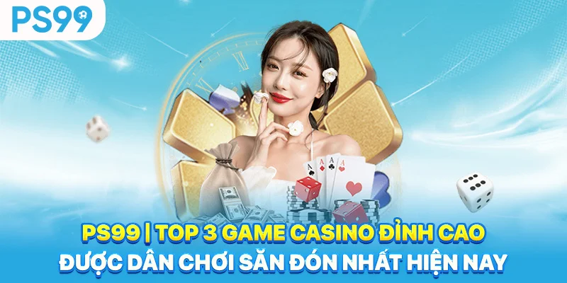 PS99-Top-3-Game-Casino-Dinh-Cao-Duoc-Dan-Choi-San-Don-Nhat-Hien-Nay