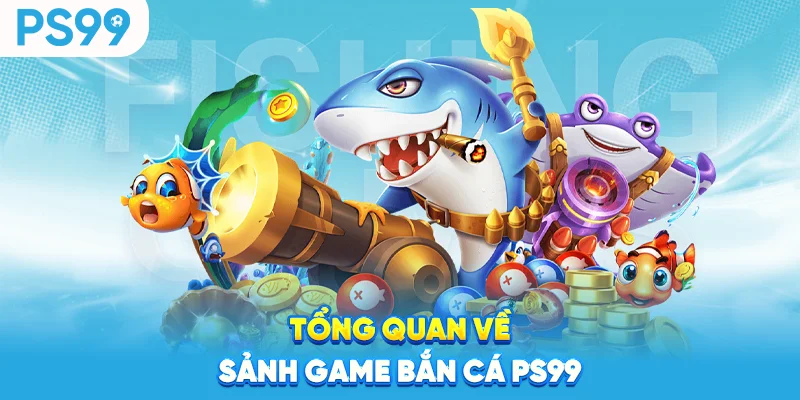 Tong-quan-ve-sanh-game-ban-ca-ps99